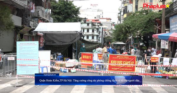 Quận Hoàn Kiếm,TP Hà Nội: Tăng cường công tác phòng chống dịch và hỗ trợ người dân