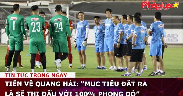 Tiền vệ Quang Hải: “Mục tiêu đặt ra là sẽ thi đấu với 100% phong độ”