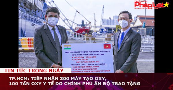 TP.HCM: Tiếp nhận 300 máy tạo oxy, 100 tấn oxy y tế do Chính phủ Ấn Độ trao tặng