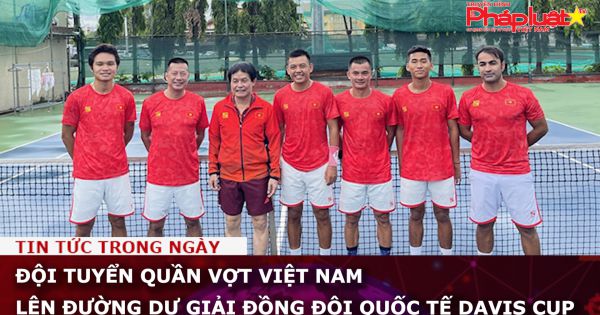 Đội tuyển quần vợt Việt Nam lên đường dự giải đồng đội quốc tế Davis Cup