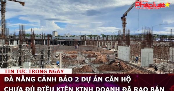 Đà Nẵng cảnh báo 2 dự án căn hộ chưa đủ điều kiện kinh doanh đã rao bán