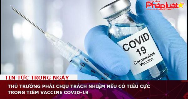 Thủ trưởng phải chịu trách nhiệm nếu có tiêu cực trong tiêm vaccine COVID-19