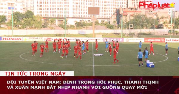 Đội tuyển Việt Nam: Đình Trọng hồi phục, Thanh Thịnh và Xuân Mạnh bắt nhịp nhanh với guồng quay mới