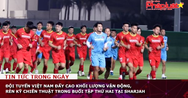 Đội tuyển Việt Nam đẩy cao khối lượng vận động, rèn kỹ chiến thuật trong buổi tập thứ hai tại Sharjah