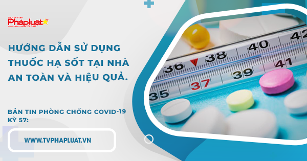 BẢN TIN PHÒNG CHỐNG COVID-19 - KỲ 57: Hướng dẫn sử dụng thuốc hạ sốt tại nhà an toàn và hiệu quả.