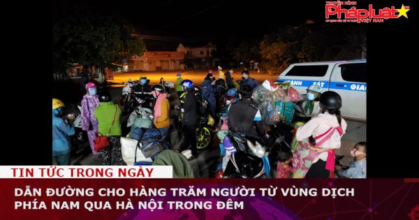 Dẫn đường cho hàng trăm người từ vùng dịch phía Nam qua Hà Nội trong đêm