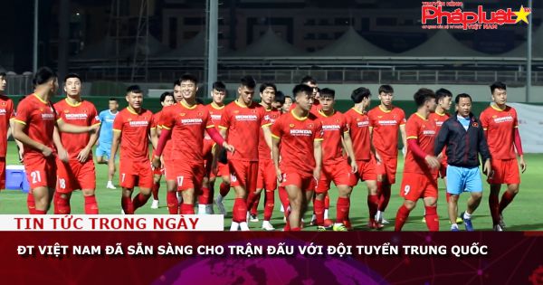 ĐT Việt Nam đã sẵn sàng cho trận đấu với đội tuyển Trung Quốc