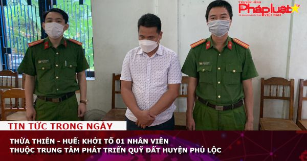 Thừa Thiên - Huế: Khởi tố 01 nhân viên thuộc Trung tâm Phát triển quỹ đất huyện Phú Lộc