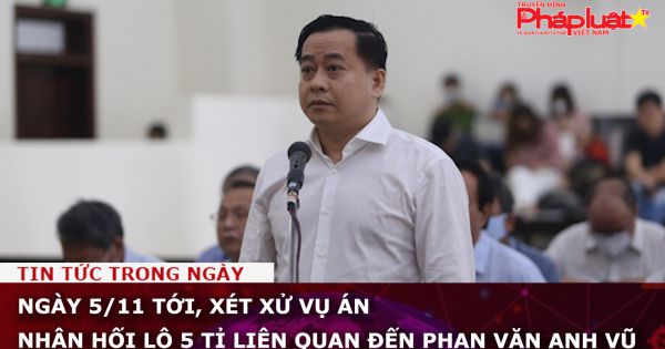 Ngày 5/11, xét xử vụ án nhận hối lộ 5 tỉ liên quan đến Phan Văn Anh Vũ