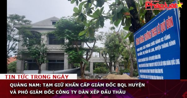 Quảng Nam: Tạm giữ khẩn cấp Giám đốc BQL huyện và phó giám đốc công ty dàn xếp đấu thầu