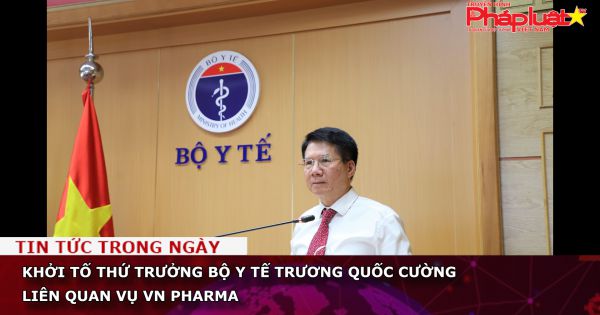 Khởi tố thứ trưởng Bộ Y tế Trương Quốc Cường liên quan vụ VN Pharma