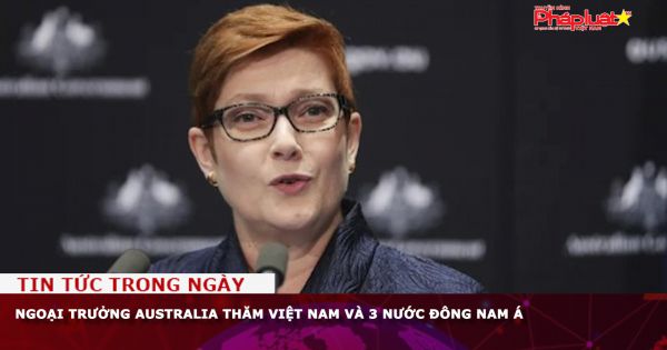 Ngoại trưởng Australia thăm Việt Nam và 3 nước Đông Nam Á