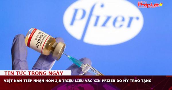 Việt Nam tiếp nhận hơn 2,8 triệu liều vắc xin Pfizer do Mỹ trao tặng