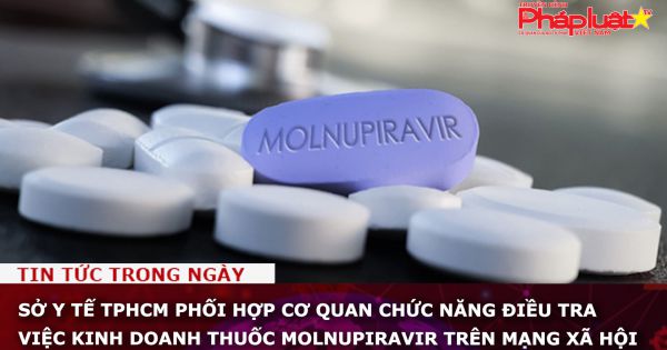 Sở Y tế TPHCM phối hợp cơ quan chức năng điều tra việc kinh doanh thuốc molnupiravir trên mạng xã hội