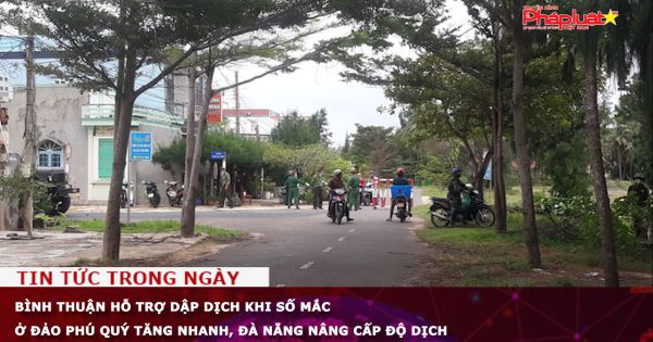 Bình Thuận hỗ trợ dập dịch khi số mắc ở đảo Phú Quý tăng nhanh, Đà Nẵng nâng cấp độ dịch