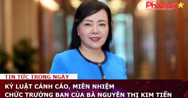 Kỷ luật cảnh cáo, miễn nhiệm chức Trưởng Ban của bà Nguyễn Thị Kim Tiến