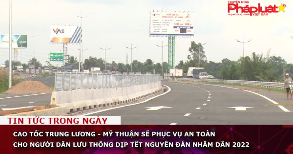 Cao tốc Trung Lương - Mỹ Thuận sẽ phục vụ an toàn cho người dân lưu thông dịp Tết nguyên đán Nhâm dần 2022