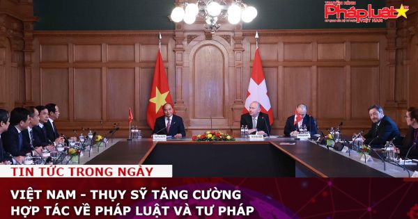 Việt Nam - Thụy Sỹ tăng cường hợp tác về pháp luật và tư pháp