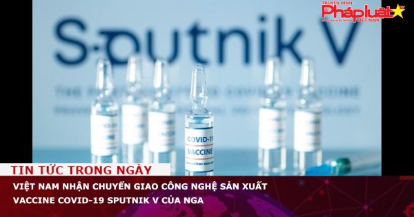 Việt Nam nhận chuyển giao công nghệ sản xuất vaccine COVID-19 Sputnik V của Nga