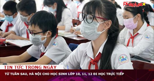 Từ tuần sau, Hà Nội cho học sinh lớp 10, 11, 12 đi học trực tiếp
