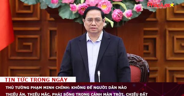 Thủ tướng Phạm Minh Chính: Không để người dân nào thiếu ăn, thiếu mặc, phải sống trong cảnh màn trời, chiếu đất