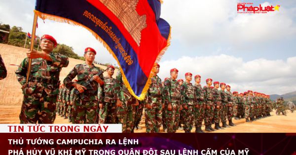 Thủ tướng Campuchia ra lệnh phá hủy vũ khí Mỹ trong quân đội sau lệnh cấm vận của Mỹ