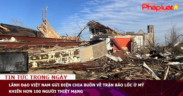 Lãnh đạo Việt Nam gửi điện chia buồn về trận bão lốc ở Mỹ khiến hơn 100 người thiệt mạng