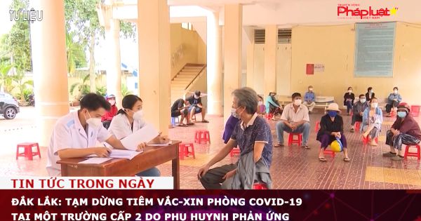 Đắk Lắk: Tạm dừng tiêm vắc-xin phòng Covid-19 tại một trường cấp 2 do phụ huynh phản ứng