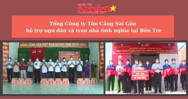 Tổng Công ty Tân Cảng Sài Gòn hỗ trợ ngư dân và trao nhà tình nghĩa tại Bến Tre