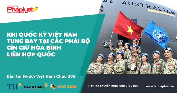 BẢN TIN NGƯỜI VIỆT NĂM CHÂU kỳ-305: Khi Quốc kỳ Việt Nam tung bay tại các phái bộ gìn giữ hòa bình Liên hợp quốc