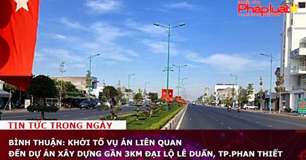 Bình Thuận: Khởi tố vụ án liên quan đến dự án xây dựng gần 3km đại lộ Lê Duẩn, TP.Phan Thiết