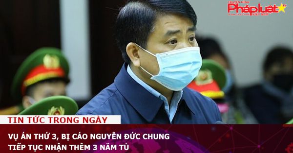 Vụ án thứ 3, bị cáo Nguyễn Đức Chung tiếp tục nhận thêm 3 năm tù