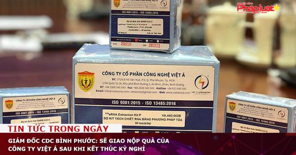 Giám đốc CDC Bình Phước: Sẽ giao nộp quà của Công ty Việt Á sau khi kết thúc kỳ nghỉ