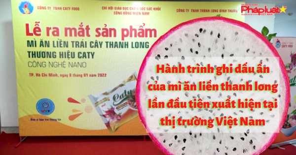 Hành trình ghi dấu ấn của mì ăn liền thanh long lần đầu tiên xuất hiện tại thị trường Việt Nam