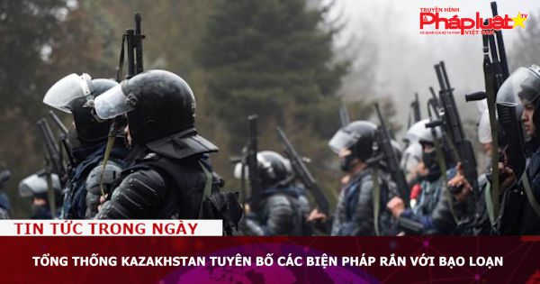Tổng thống Kazakhstan tuyên bố các biện pháp rắn với bạo loạn