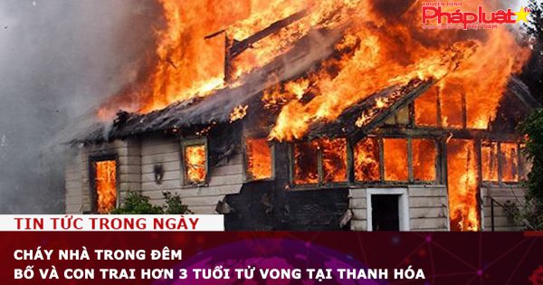 Cháy nhà trong đêm, bố và con trai hơn 3 tuổi tử vong tại Thanh Hóa