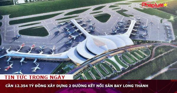 Cần 12.354 tỷ đồng xây dựng 2 đường kết nối sân bay Long Thành