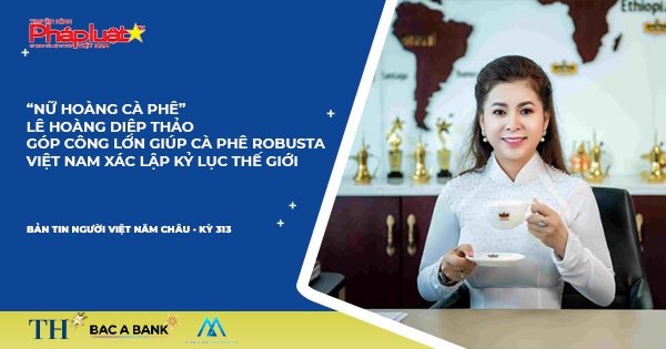 Bản tin Người Việt Năm Châu kỳ 313: “Nữ hoàng cà phê” Lê Hoàng Diệp Thảo góp công lớn giúp cà phê Robusta Việt Nam xác lập Kỷ lục Thế giới