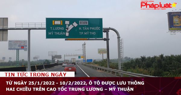 Từ ngày 25/1/2022 -10/2/2022, ô tô được lưu thông hai chiều trên cao tốc Trung Lương – Mỹ Thuận