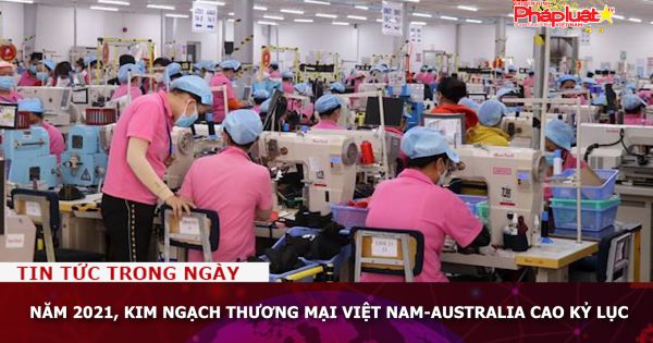 Năm 2021, kim ngạch thương mại Việt Nam-Australia cao kỷ lục