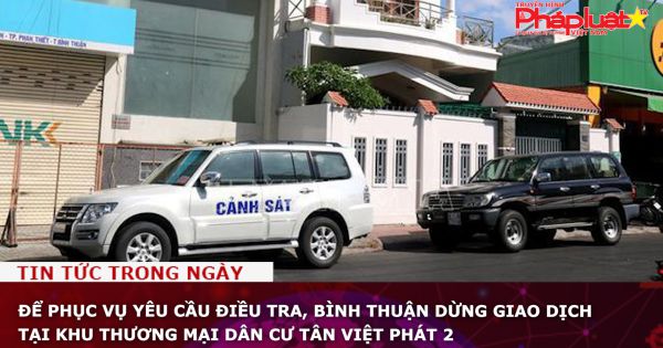 Để phục vụ yêu cầu điều tra, Bình Thuận dừng giao dịch tại Khu thương mại dân cư Tân Việt Phát 2