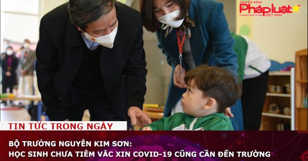 Bộ trưởng Nguyễn Kim Sơn: Học sinh chưa tiêm vắc xin COVID-19 cũng cần đến trường