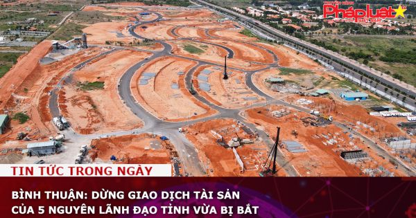 Bình Thuận: Dừng giao dịch tài sản của 5 nguyên lãnh đạo tỉnh vừa bị bắt