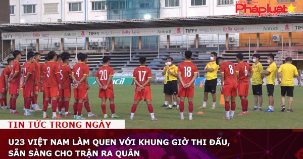 U23 Việt Nam làm quen với khung giờ thi đấu, sẵn sàng cho trận ra quân