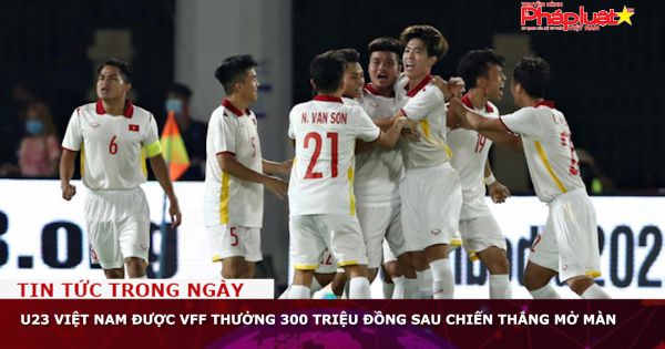 U23 Việt Nam được VFF thưởng 300 triệu đồng sau chiến thắng mở màn