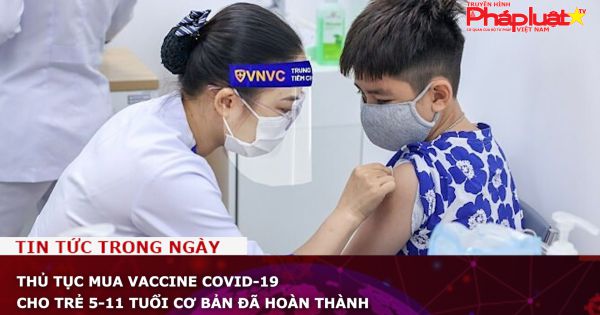 Thủ tục mua vaccine COVID-19 cho trẻ 5-11 tuổi cơ bản đã hoàn thành
