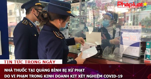 Nhà thuốc tại Quảng Bình bị xử phạt do vi phạm trong kinh doanh kit xét nghiệm COVID-19