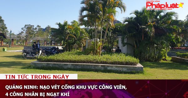 Quảng Ninh: Nạo vét cống khu vực công viên, 4 công nhân bị ngạt khí