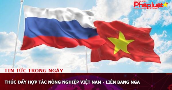 Thúc đẩy hợp tác nông nghiệp Việt Nam - Liên Bang Nga