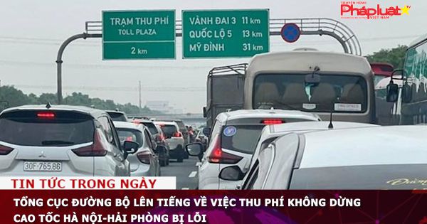 Tổng cục Đường bộ lên tiếng về việc thu phí không dừng cao tốc Hà Nội-Hải Phòng bị lỗi